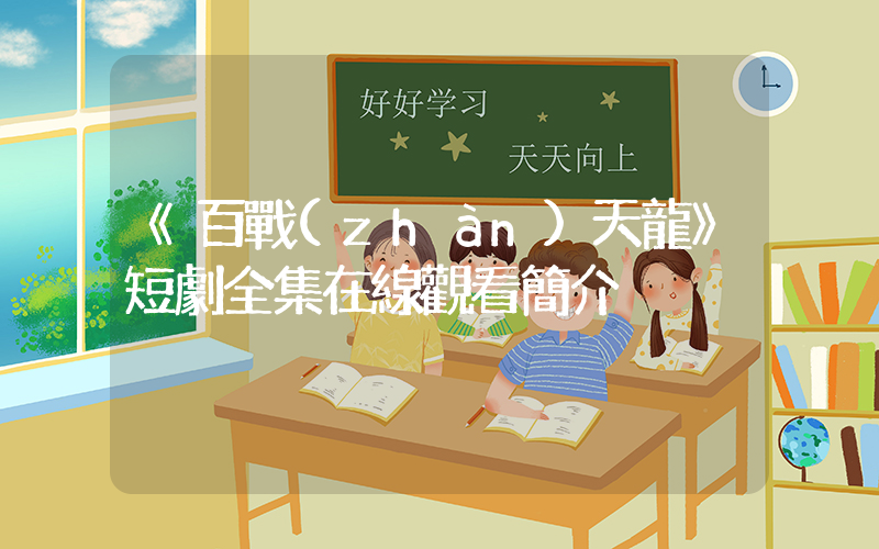《百戰(zhàn)天龍》短劇全集在線觀看簡介插圖