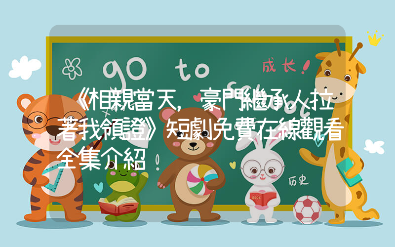 《相親當天，豪門繼承人拉著我領證》短劇免費在線觀看全集介紹插圖