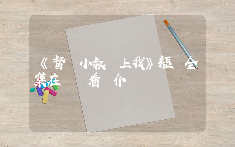 《督軍小叔愛上我》短劇全集在線觀看簡介插圖