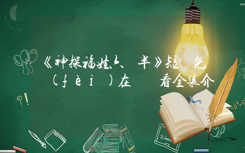 《神探福娃六歲半》短劇免費(fèi)在線觀看全集介紹插圖