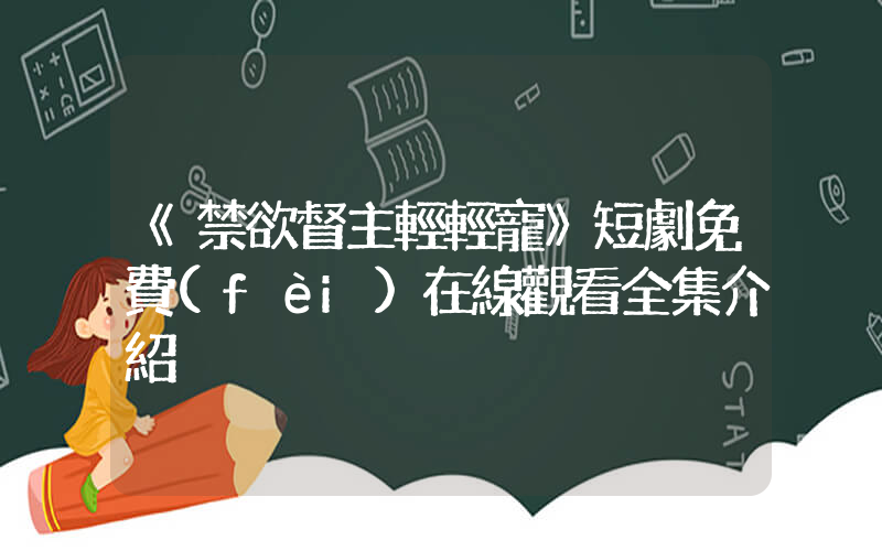 《禁欲督主輕輕寵》短劇免費(fèi)在線觀看全集介紹插圖