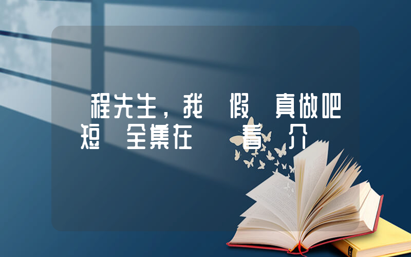 《程先生，我們假戲真做吧》短劇全集在線觀看簡介插圖
