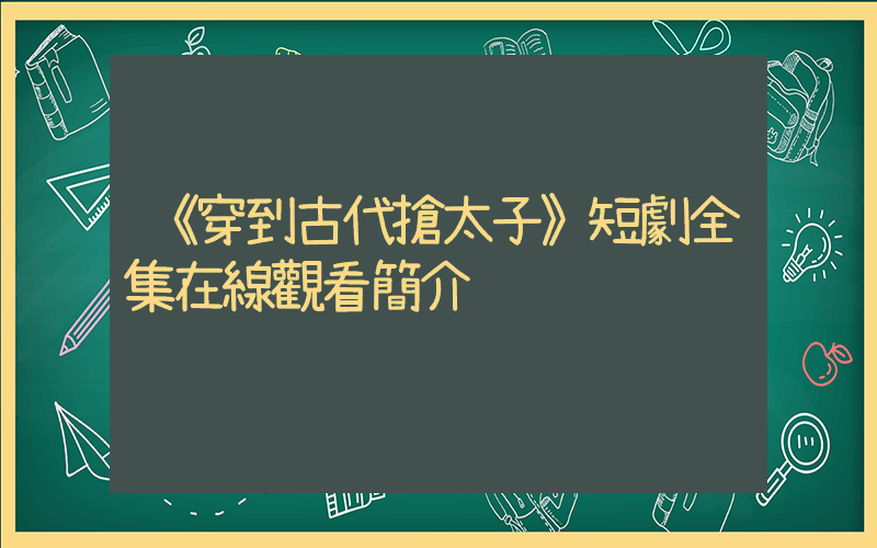 《穿到古代搶太子》短劇全集在線觀看簡介插圖