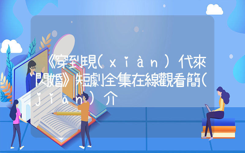 《穿到現(xiàn)代來閃婚》短劇全集在線觀看簡(jiǎn)介插圖