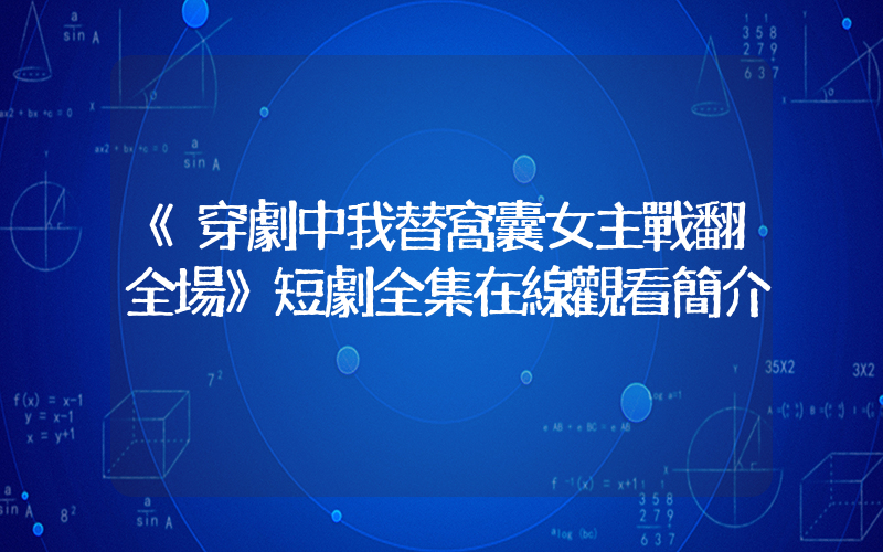 《穿劇中我替窩囊女主戰翻全場》短劇全集在線觀看簡介插圖