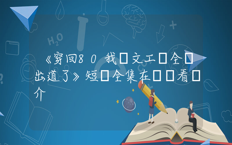 《穿回80我帶文工團全員出道了》短劇全集在線觀看簡介插圖