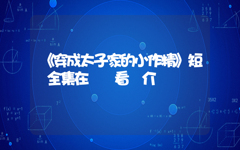 《穿成太子家的小作精》短劇全集在線觀看簡介插圖