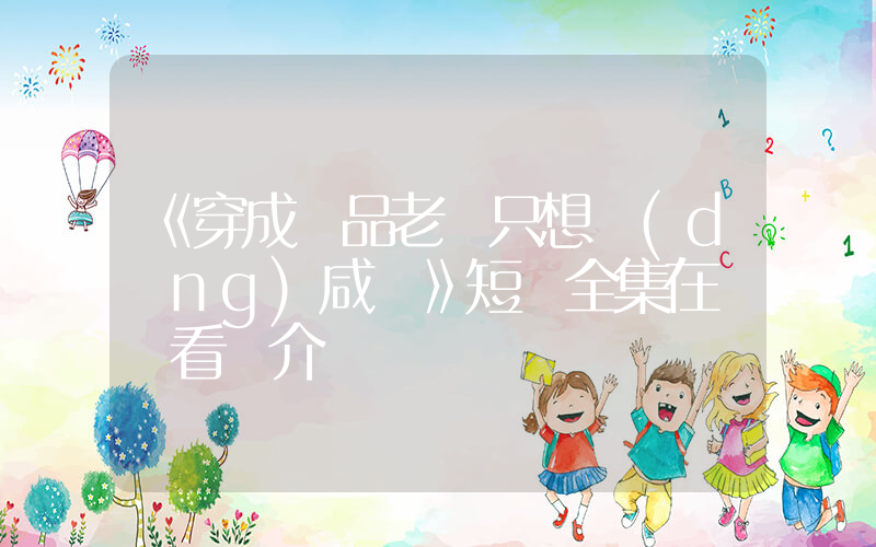 《穿成極品老婦只想當(dāng)咸魚》短劇全集在線觀看簡介插圖
