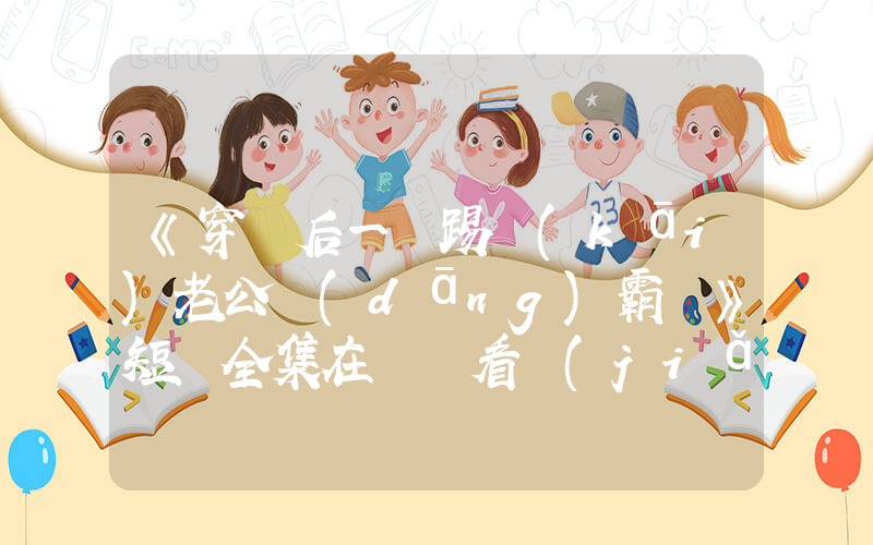 《穿書后一腳踢開(kāi)老公當(dāng)霸總》短劇全集在線觀看簡(jiǎn)介插圖