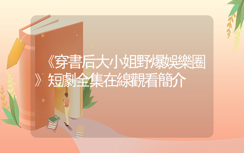 《穿書后大小姐野爆娛樂圈》短劇全集在線觀看簡介插圖