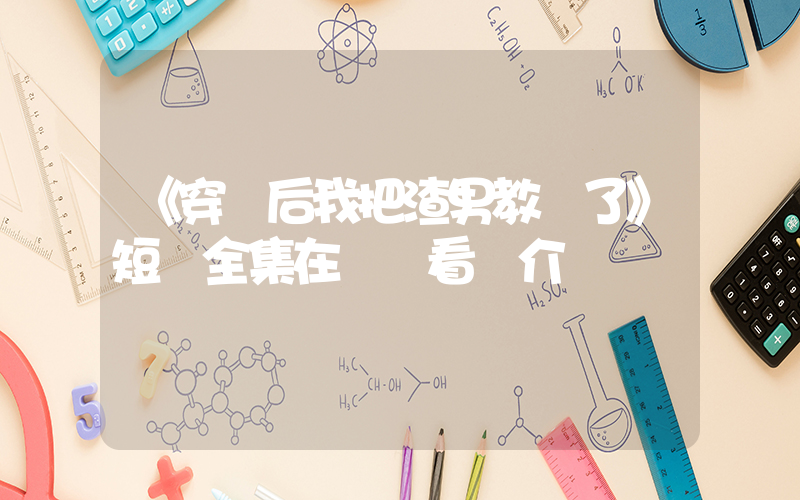 《穿書后我把渣男教訓了》短劇全集在線觀看簡介插圖