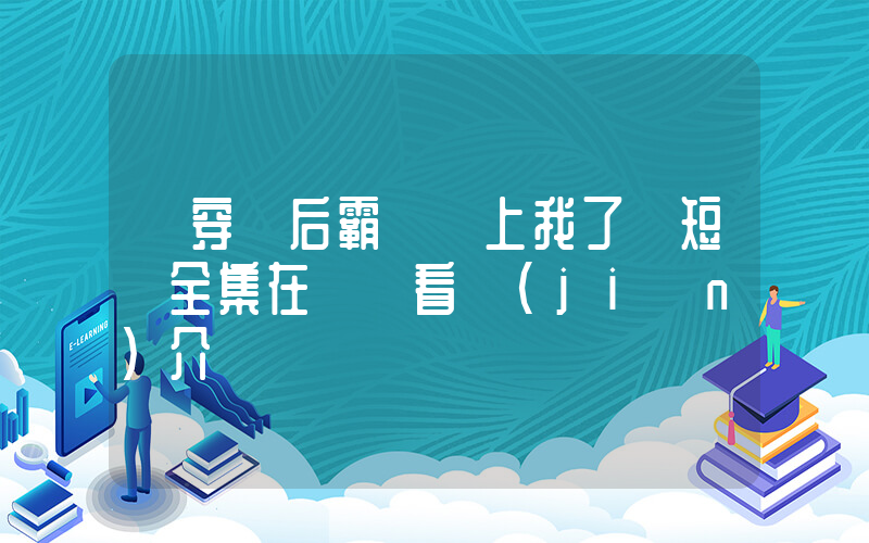 《穿書后霸總纏上我了》短劇全集在線觀看簡(jiǎn)介插圖