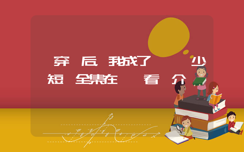 《穿書后，我成了頂級強少》短劇全集在線觀看簡介插圖