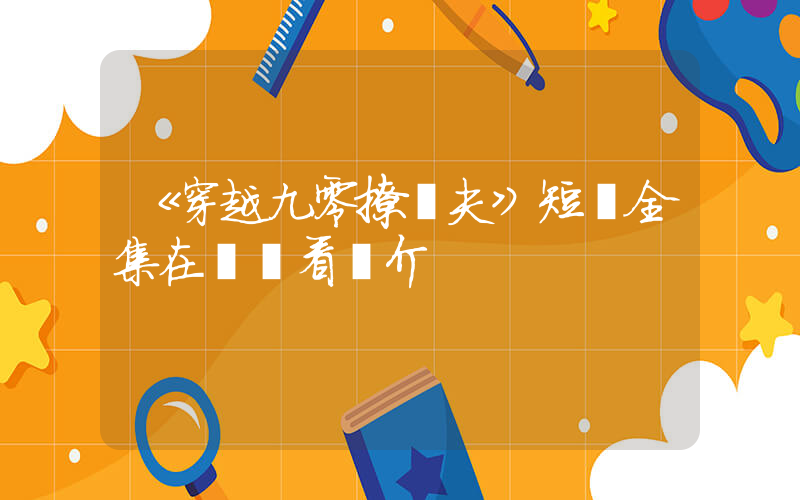《穿越九零撩嬌夫》短劇全集在線觀看簡介插圖