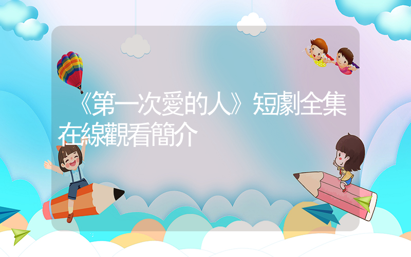 《第一次愛的人》短劇全集在線觀看簡介插圖