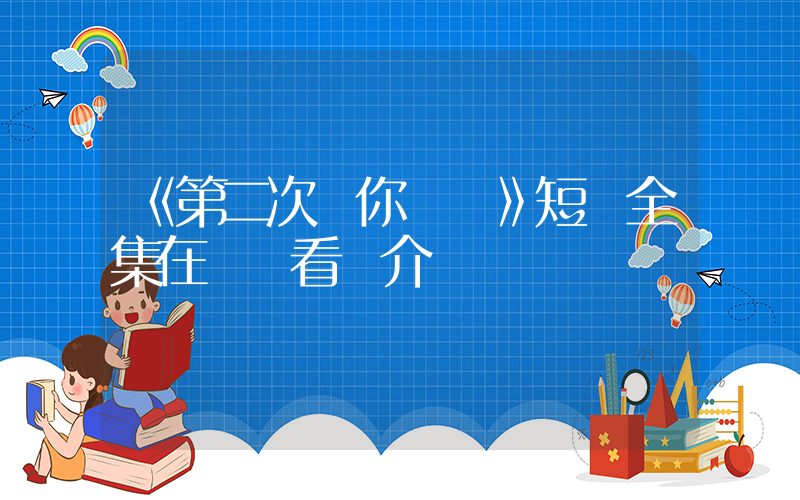 《第二次與你戀愛》短劇全集在線觀看簡介插圖