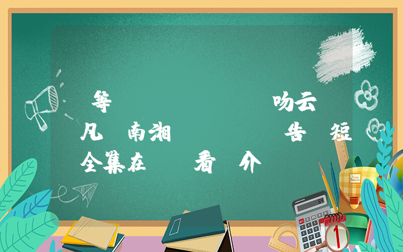 《等風(fēng)吻云霧陳凡，南湘預(yù)告》短劇全集在線觀看簡介插圖