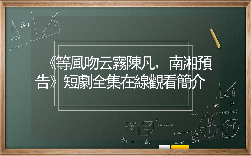《等風吻云霧陳凡，南湘預告》短劇全集在線觀看簡介插圖