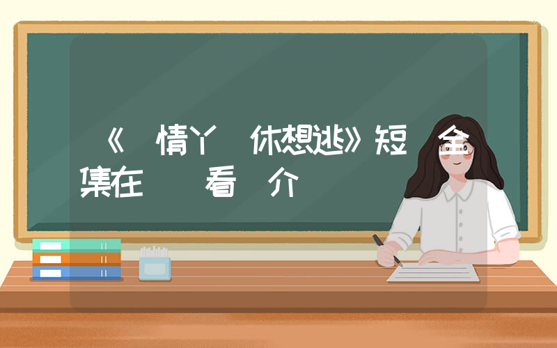 《純情丫頭休想逃》短劇全集在線觀看簡介插圖