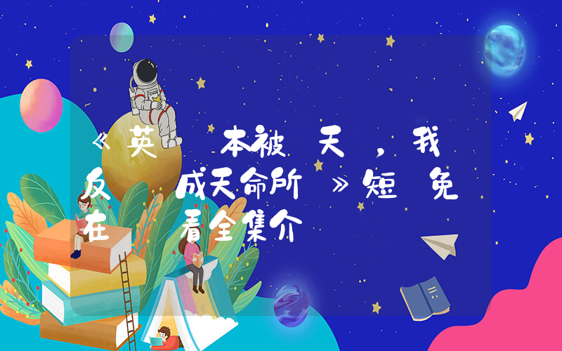 《英語課本被當天書，我從反賊變成天命所歸》短劇免費在線觀看全集介紹插圖