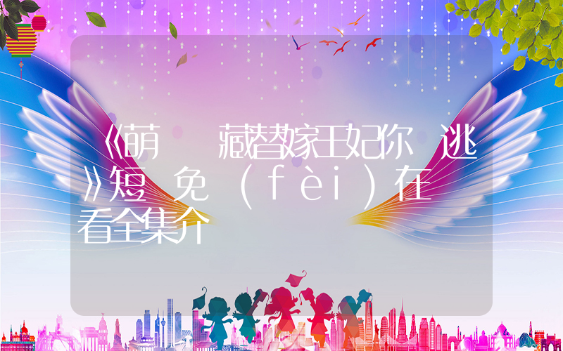 《萌寶難藏替嫁王妃你別逃》短劇免費(fèi)在線觀看全集介紹插圖