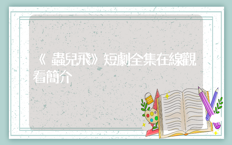 《蟲兒飛》短劇全集在線觀看簡介插圖