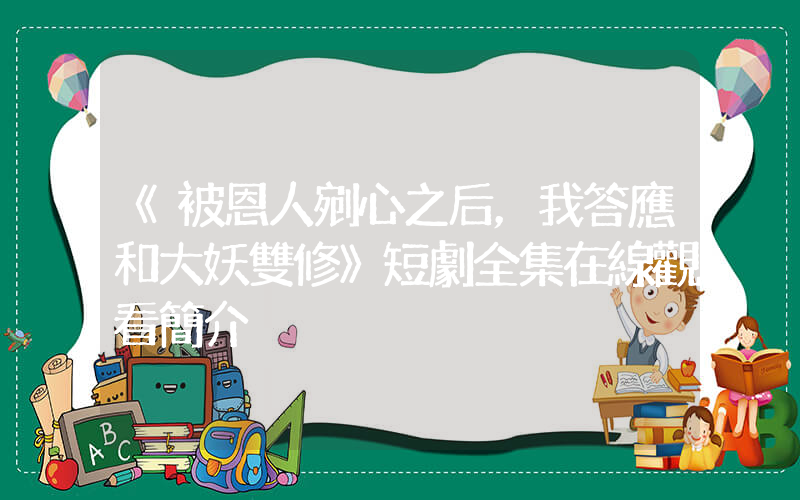 《被恩人剜心之后，我答應和大妖雙修》短劇全集在線觀看簡介插圖