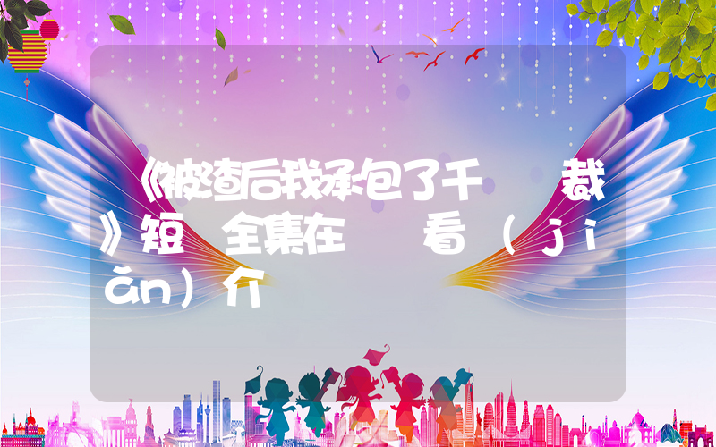 《被渣后我承包了千億總裁》短劇全集在線觀看簡(jiǎn)介插圖