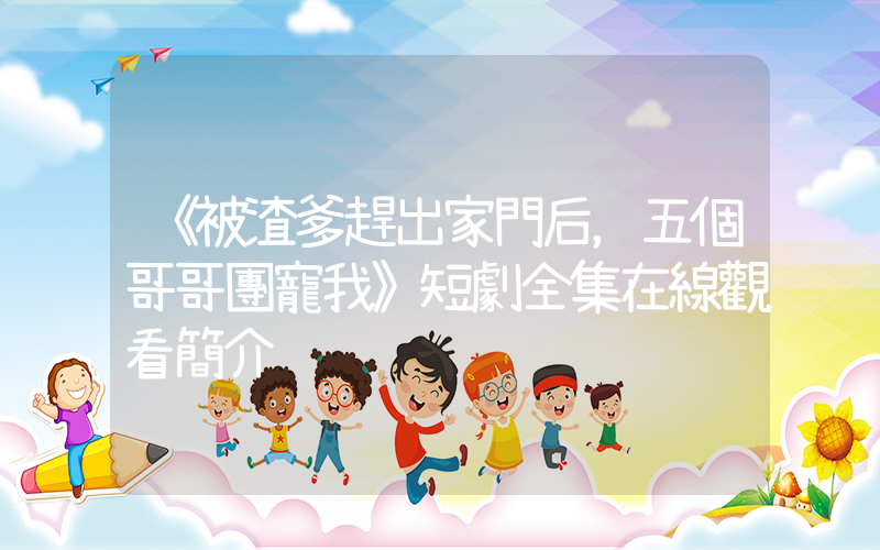 《被渣爹趕出家門后，五個哥哥團寵我》短劇全集在線觀看簡介插圖