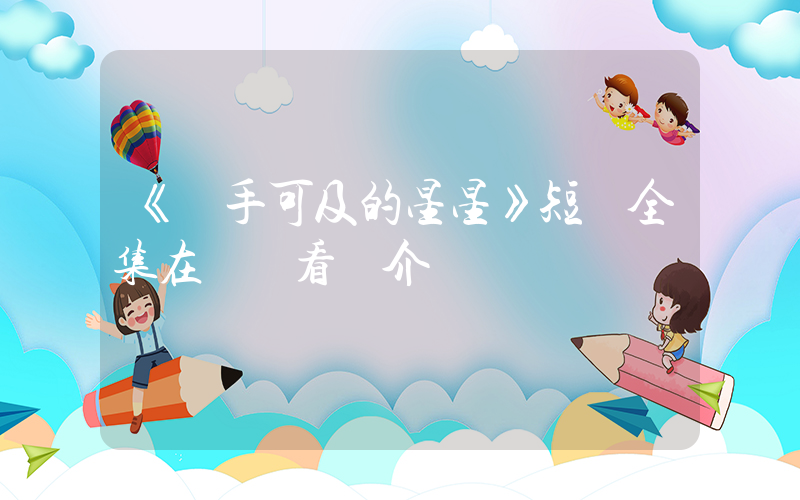 《觸手可及的星星》短劇全集在線觀看簡介插圖