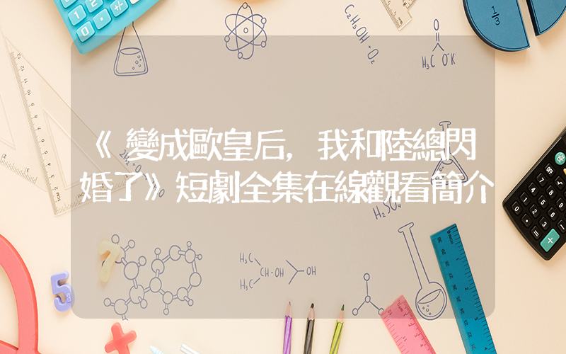 《變成歐皇后，我和陸總閃婚了》短劇全集在線觀看簡介插圖