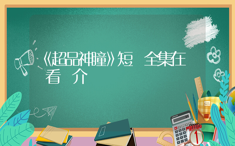 《超品神瞳》短劇全集在線觀看簡介插圖