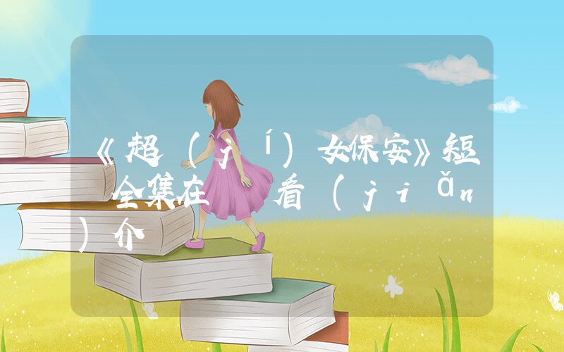 《超級(jí)女保安》短劇全集在線觀看簡(jiǎn)介插圖
