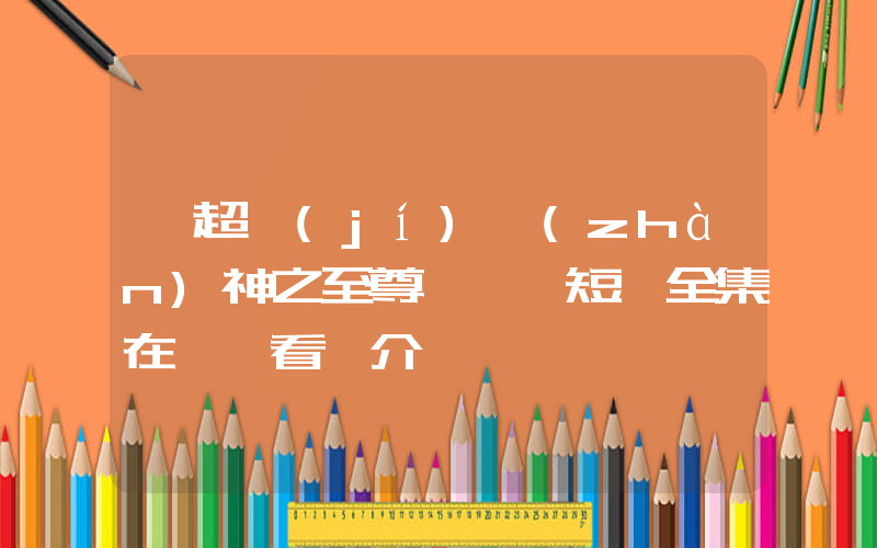 《超級(jí)戰(zhàn)神之至尊龍帥》短劇全集在線觀看簡介插圖