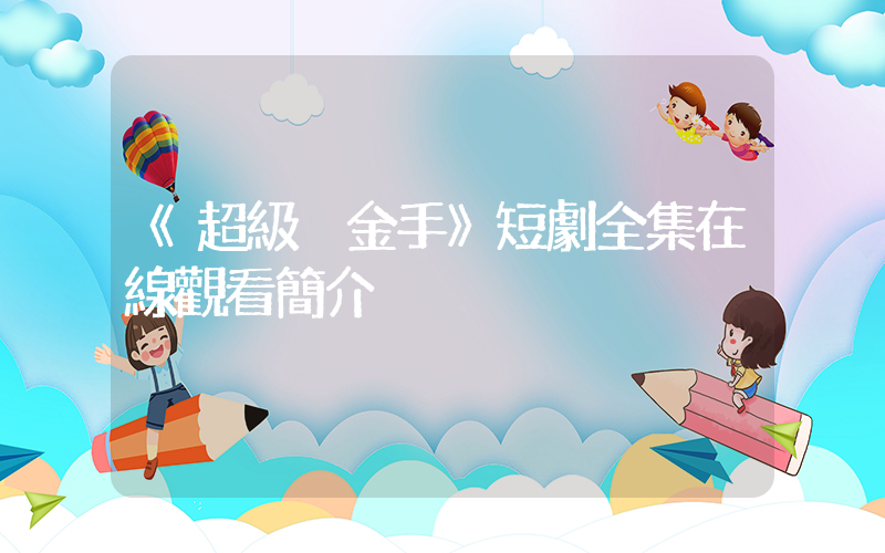 《超級黃金手》短劇全集在線觀看簡介插圖