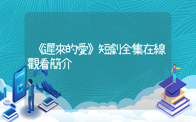 《遲來的愛》短劇全集在線觀看簡介插圖