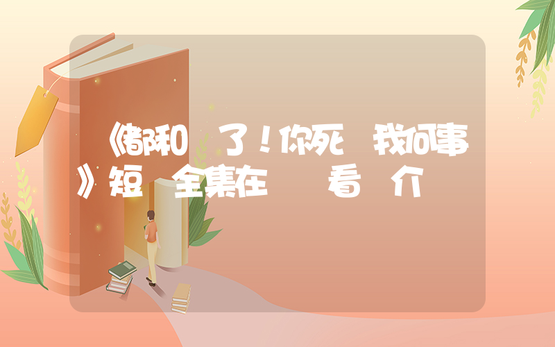 《都和離了！你死關我何事》短劇全集在線觀看簡介插圖