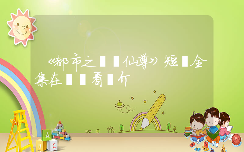 《都市之無雙仙尊》短劇全集在線觀看簡介插圖