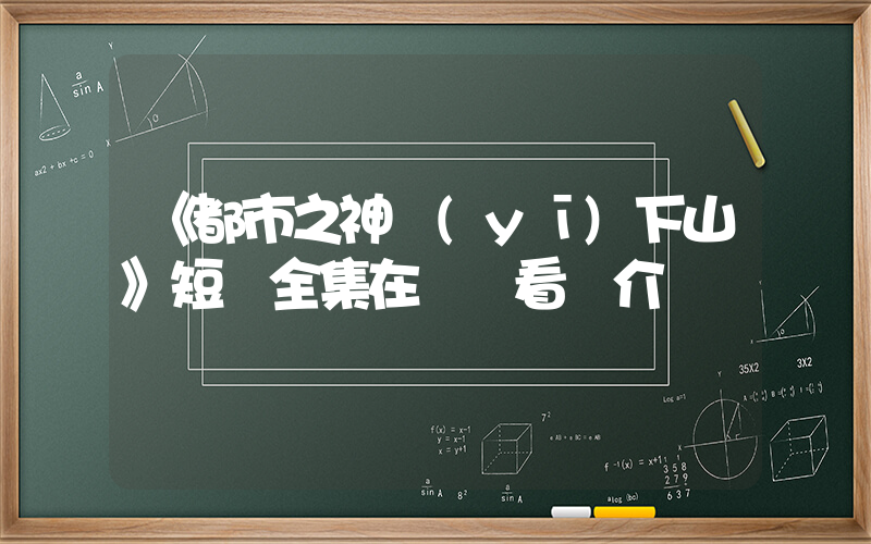 《都市之神醫(yī)下山》短劇全集在線觀看簡介插圖