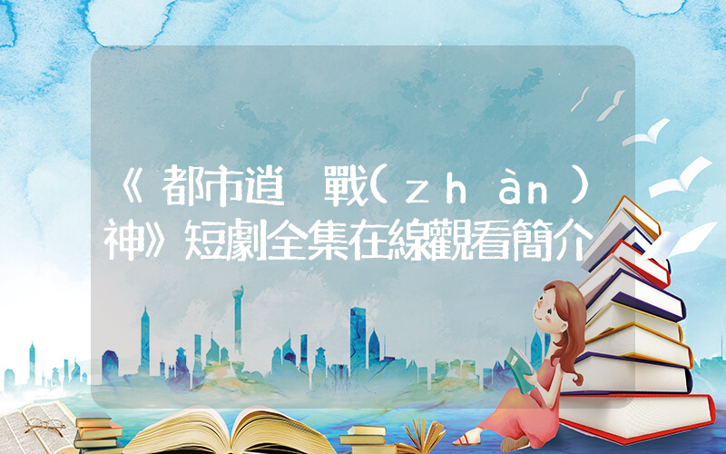 《都市逍遙戰(zhàn)神》短劇全集在線觀看簡介插圖