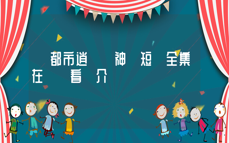 《都市逍遙戰神》短劇全集在線觀看簡介插圖
