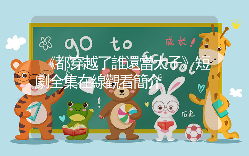 《都穿越了誰還當太子》短劇全集在線觀看簡介插圖