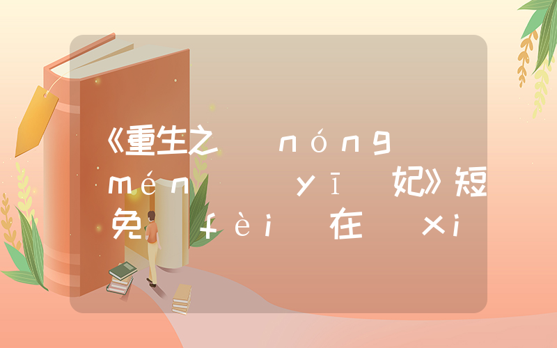 《重生之農(nóng)門(mén)醫(yī)妃》短劇免費(fèi)在線(xiàn)觀(guān)看全集介紹插圖