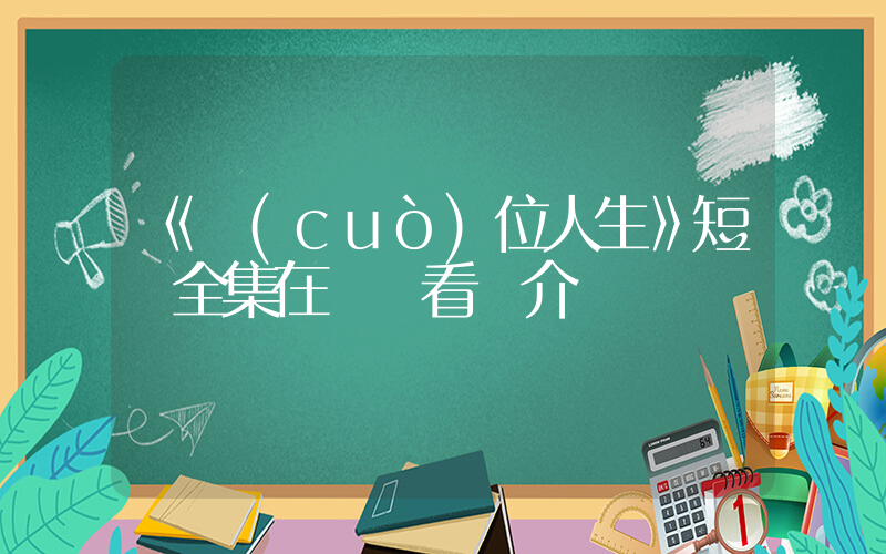 《錯(cuò)位人生》短劇全集在線觀看簡介插圖