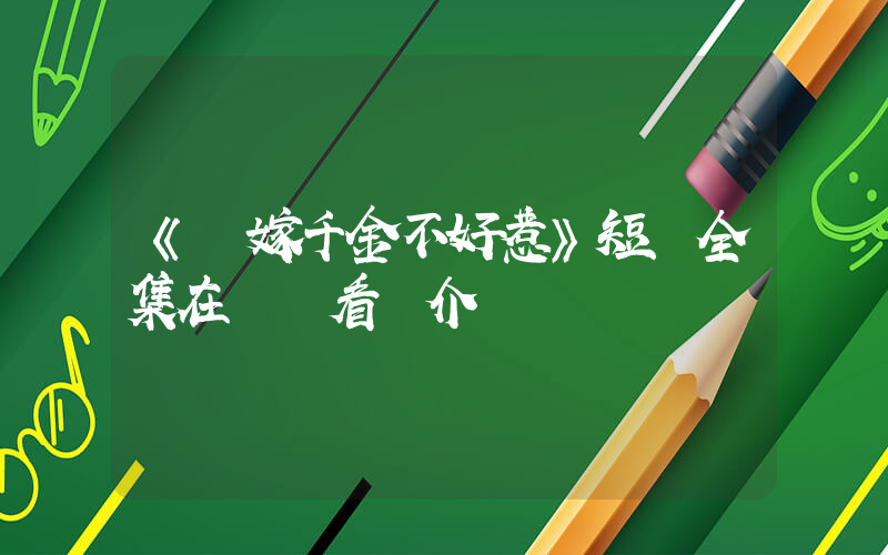 《錯嫁千金不好惹》短劇全集在線觀看簡介插圖