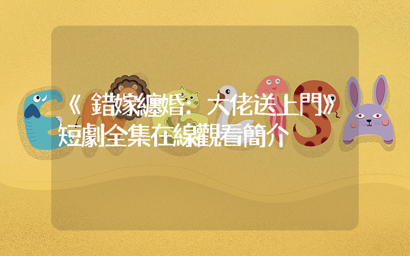 《錯嫁纏婚：大佬送上門》短劇全集在線觀看簡介插圖