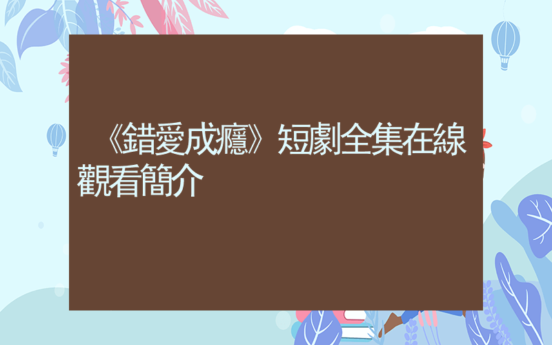 《錯愛成癮》短劇全集在線觀看簡介插圖