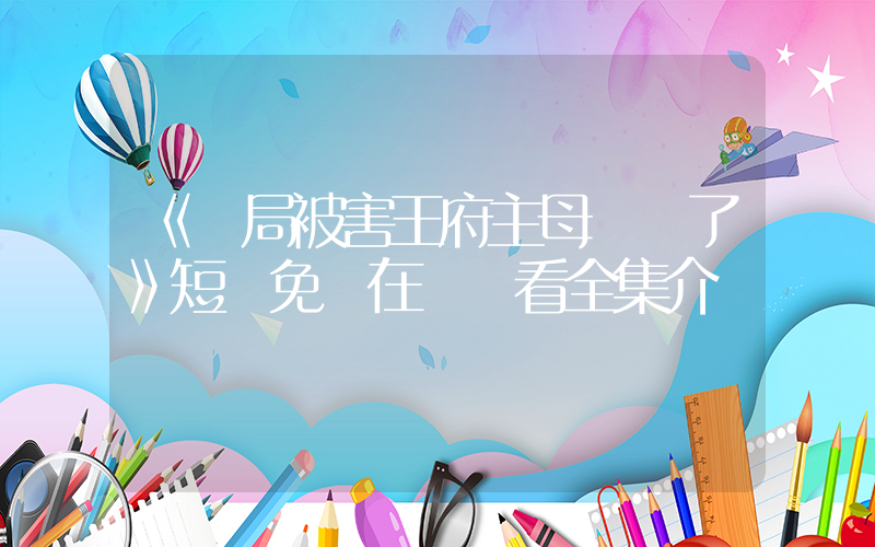 《開局被害王府主母殺瘋了》短劇免費在線觀看全集介紹插圖