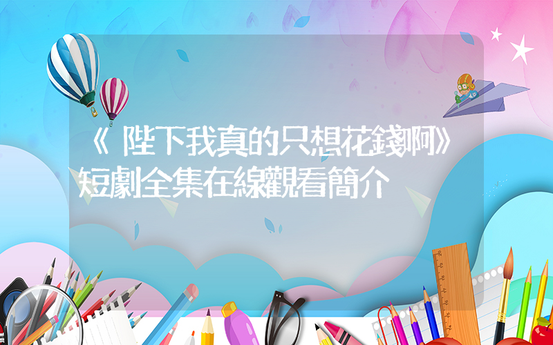 《陛下我真的只想花錢啊》短劇全集在線觀看簡介插圖