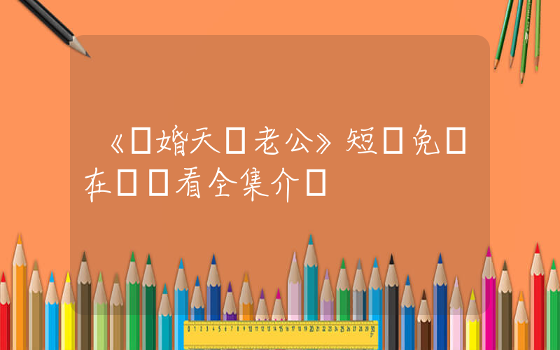 《隱婚天價老公》短劇免費在線觀看全集介紹插圖
